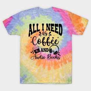 All I need is Coffee and AudioBooks - Funny Audiobook T-Shirt